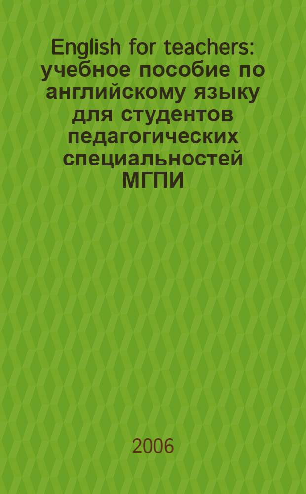 English for teachers : учебное пособие по английскому языку для студентов педагогических специальностей МГПИ