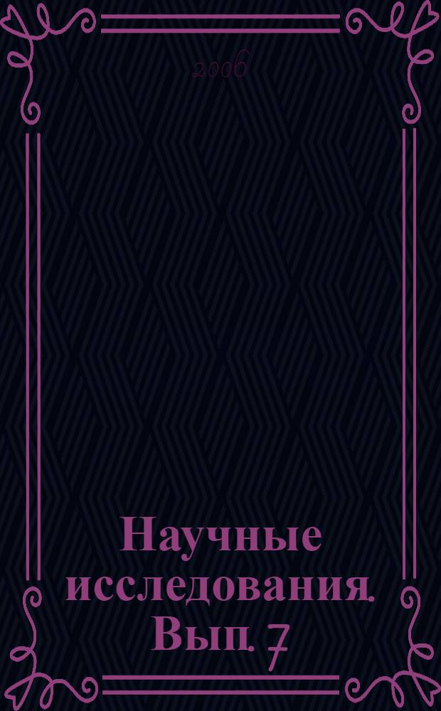 Научные исследования. Вып. 7 : [Ежегодный отчет об основных результатах научно-исследовательских работ 2004 г.]