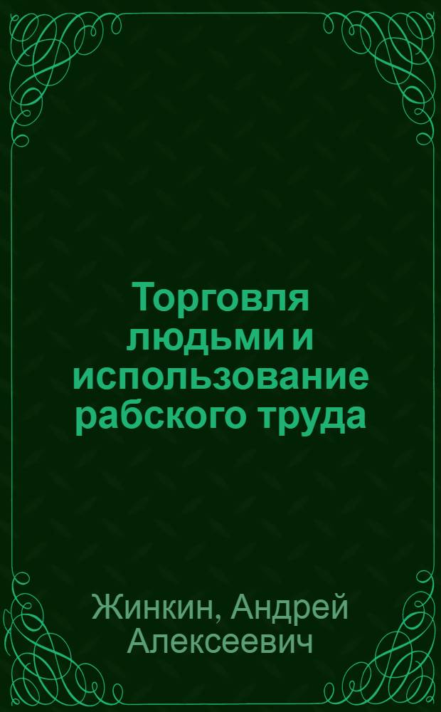 Торговля людьми и использование рабского труда: проблемы квалификации и соотношение со смежными составами преступлений : автореф. дис. на соиск. учен. степ. канд. юрид. наук : специальность 12.00.08 <Уголов. право и криминология; уголов.-исполнит. право>