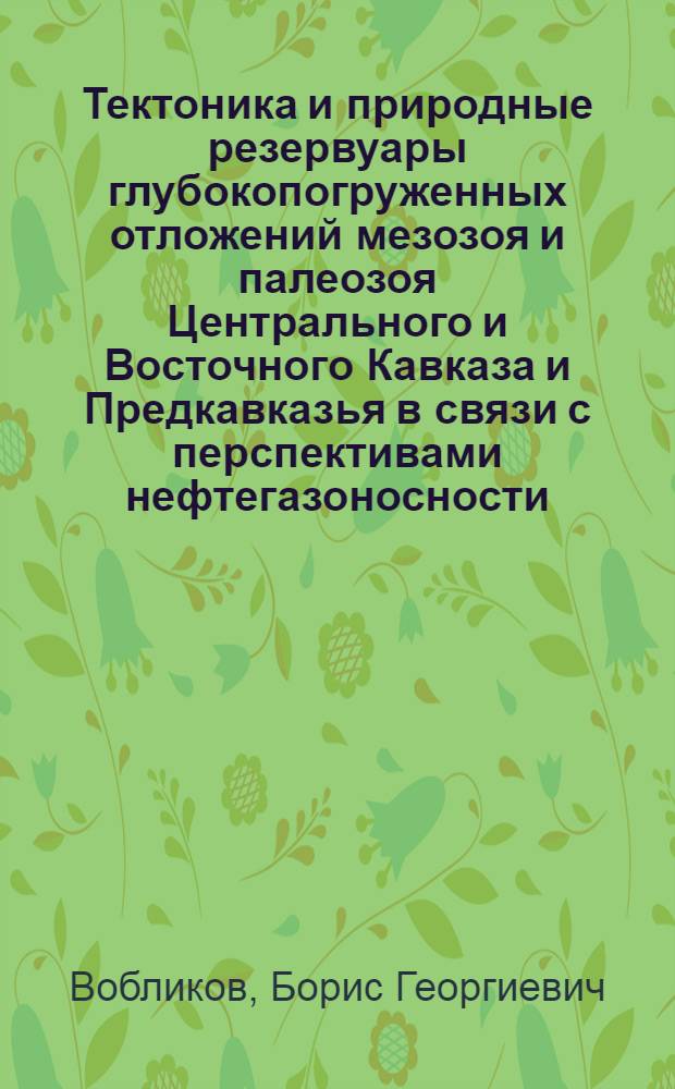 Тектоника и природные резервуары глубокопогруженных отложений мезозоя и палеозоя Центрального и Восточного Кавказа и Предкавказья в связи с перспективами нефтегазоносности : автореф. дис. на соиск. учен. степ. д-ра геол.-минерал. наук : специальность 25.00.12 <Геология, поиски и разведка горючих ископаемых>