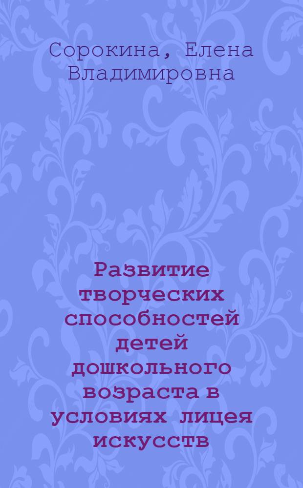 Развитие творческих способностей детей дошкольного возраста в условиях лицея искусств : автореф. дис. на соиск. учен. степ. канд. пед. наук : специальность 13.00.01 <Общ. педагогика, история педагогики и образования>