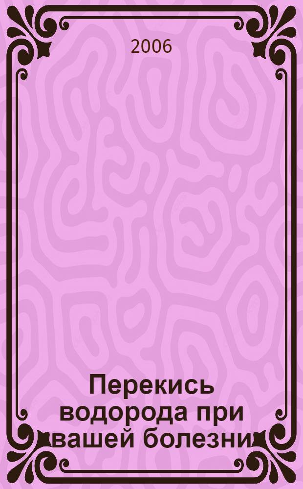 Перекись водорода при вашей болезни : практическое руководство
