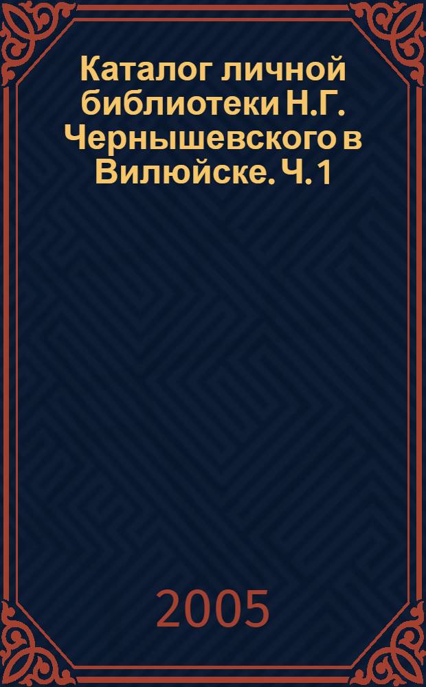 Каталог личной библиотеки Н.Г. Чернышевского в Вилюйске. Ч. 1 : [Книги, вып. 1]