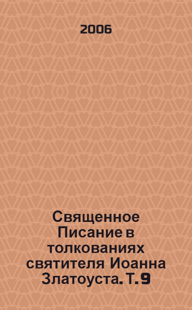Священное Писание в толкованиях святителя Иоанна Златоуста. Т. 9 : [Послание ап. Павла ефесянам, филиппийцам, 1 и 2 фессалоникийцам, 1 и 2 Тимофею, Титу, Филимону]