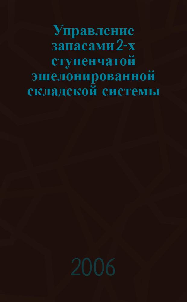 Управление запасами 2-х ступенчатой эшелонированной складской системы : автореф. дис. на соиск. учен. степ. канд. экон. наук : специальность 08.00.05 <Экономика и упр. нар. хоз-вом>