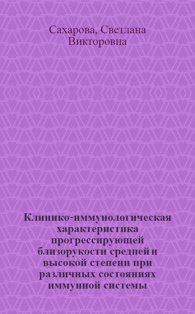 Клинико-иммунологическая характеристика прогрессирующей близорукости средней и высокой степени при различных состояниях иммунной системы : автореф. дис. на соиск. учен. степ. канд. мед. наук : специальность 14.00.16 <Патол. физиология> : специальность 14.00.08 <Глазные болезни>