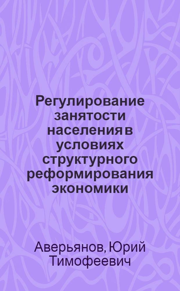 Регулирование занятости населения в условиях структурного реформирования экономики : автореф. дис. на соиск. учен. степ. канд. экон. наук : специальность 08.00.05 <Экономика и упр. нар. хоз-вом>
