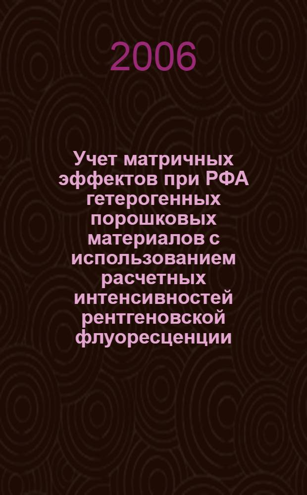 Учет матричных эффектов при РФА гетерогенных порошковых материалов с использованием расчетных интенсивностей рентгеновской флуоресценции : автореф. дис. на соиск. учен. степ. канд. техн. наук : специальность 02.00.02 <Аналит. химия>