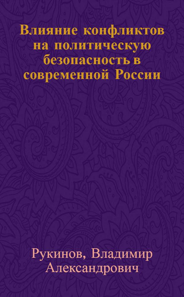 Влияние конфликтов на политическую безопасность в современной России : автореф. дис. на соиск. учен. степ. канд. полит. наук : специальность 23.00.02 <Полит. ин-ты, этнополит. конфликтология, нац. и полит. процессы и технологии>