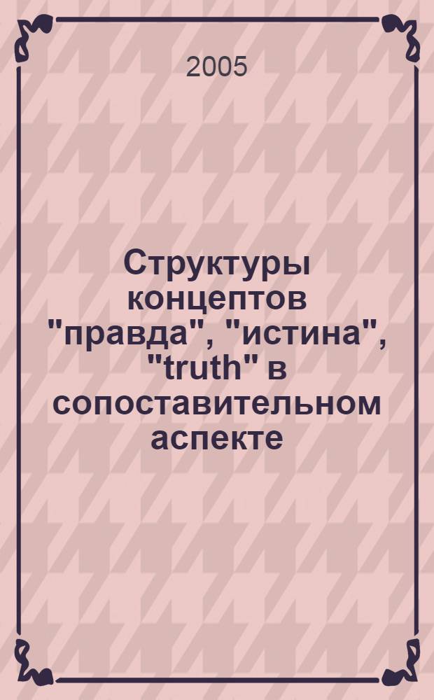 Структуры концептов "правда", "истина", "truth" в сопоставительном аспекте : автореф. дис. на соиск. учен. степ. канд. филол. наук : специальность 10.02.20 <Сравнит.-ист., типол. и сопоставит. языкознание>