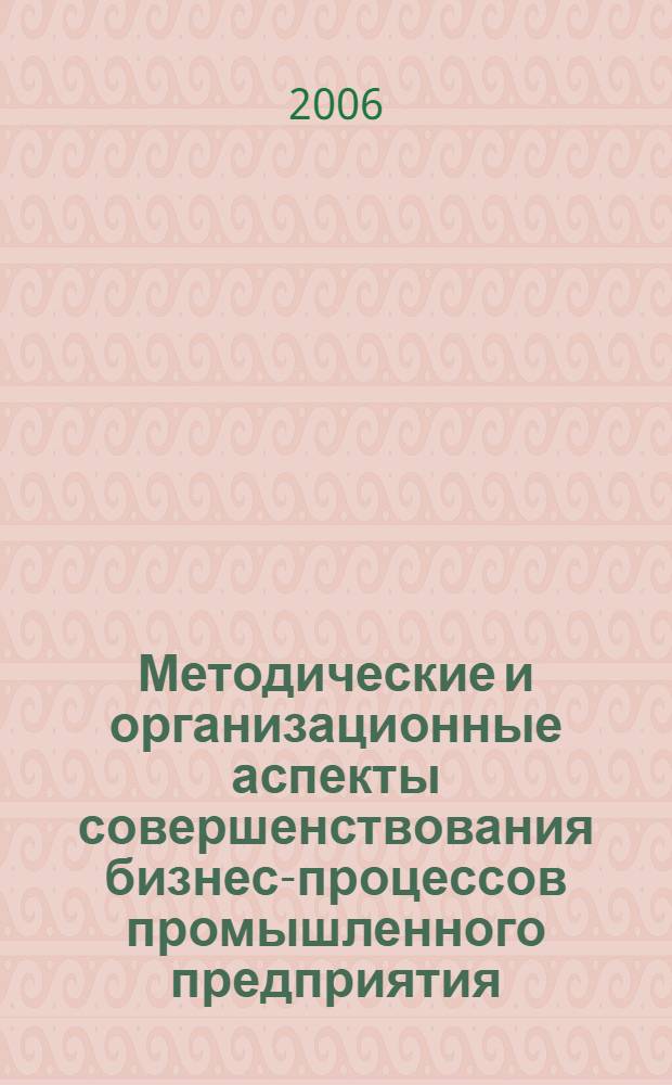 Методические и организационные аспекты совершенствования бизнес-процессов промышленного предприятия : автореф. дис. на соиск. учен. степ. канд. экон. наук : специальность 08.00.05 <Экономика и упр. нар. хоз-вом>