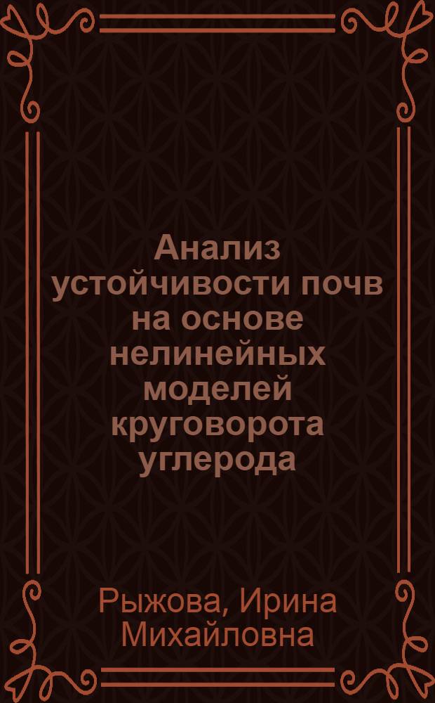 Анализ устойчивости почв на основе нелинейных моделей круговорота углерода : автореф. дис. на соиск. учен. степ. д-ра биол. наук : специальность 03.00.27 <Почвоведение>