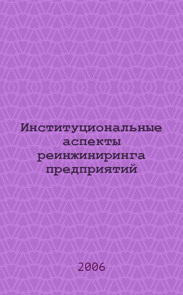 Институциональные аспекты реинжиниринга предприятий : автореф. дис. на соиск. учен. степ. канд. экон. наук : специальность 08.00.05 <Экономика и упр. нар. хоз-вом>