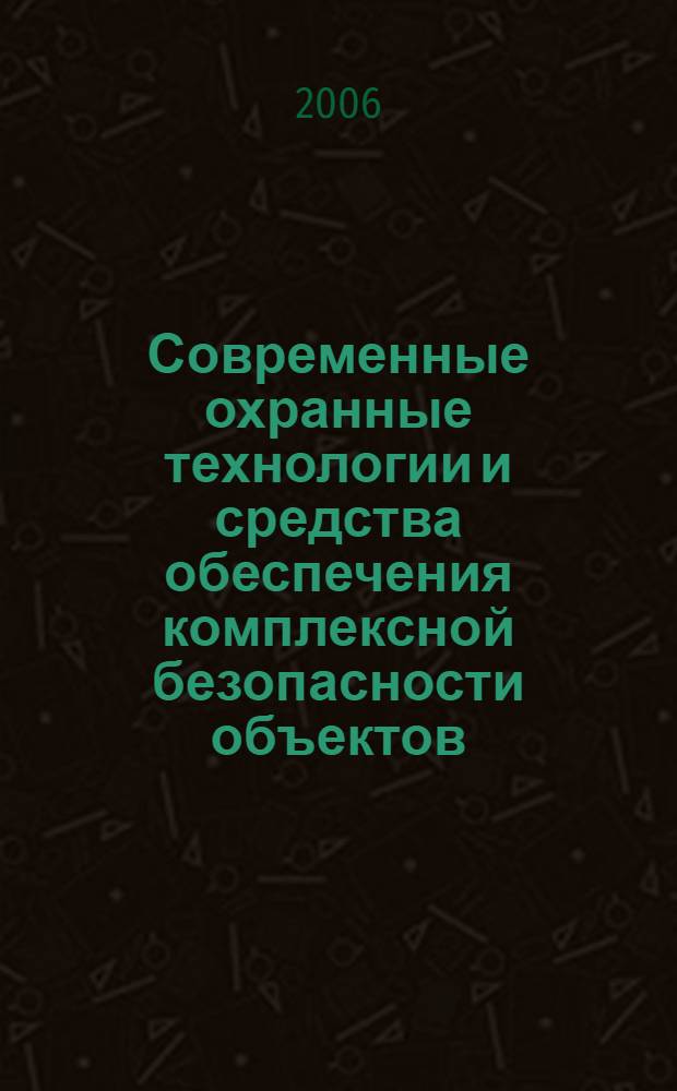 Современные охранные технологии и средства обеспечения комплексной безопасности объектов : VI Всероссийская научно-техническая конференция, 31 мая - 2 июня 2006 г., Пенза - Заречный : материалы конференции
