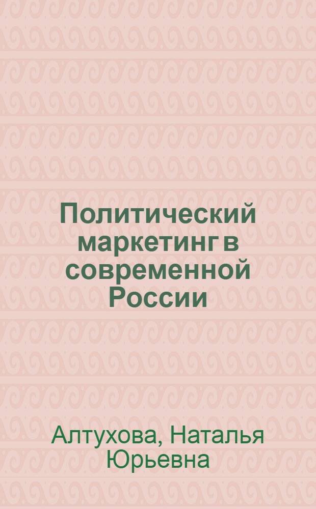 Политический маркетинг в современной России : автореф. дис. на соиск. учен. степ. канд. полит. наук : специальность 23.00.02 <Полит. ин-ты, этнополит. конфликтология, нац. и полит. процессы и технологии>