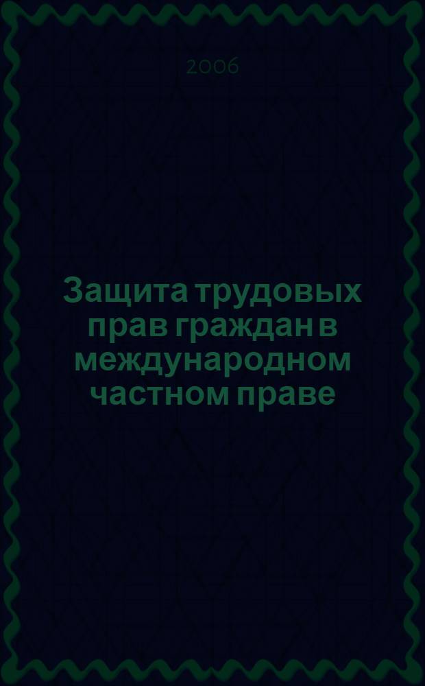 Защита трудовых прав граждан в международном частном праве : автореф. дис. на соиск. учен. степ. канд. юрид. наук : специальность 12.00.03 <Гражд. право; предпринимат. право; семейн. право; междунар. част. право>
