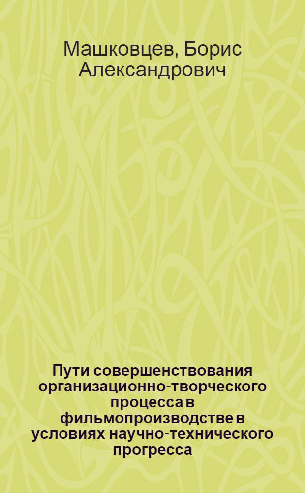 Пути совершенствования организационно-творческого процесса в фильмопроизводстве в условиях научно-технического прогресса : автореф. дис. на соиск. учен. степ. канд. экон. наук : специальность 08.00.05 <Экономика и упр. нар. хоз-вом>