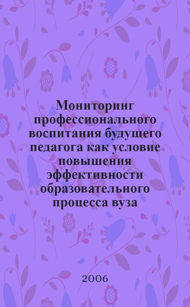 Мониторинг профессионального воспитания будущего педагога как условие повышения эффективности образовательного процесса вуза : автореф. дис. на соиск. учен. степ. канд. пед. наук : специальность 13.00.08 <Теория и методика проф. образования>