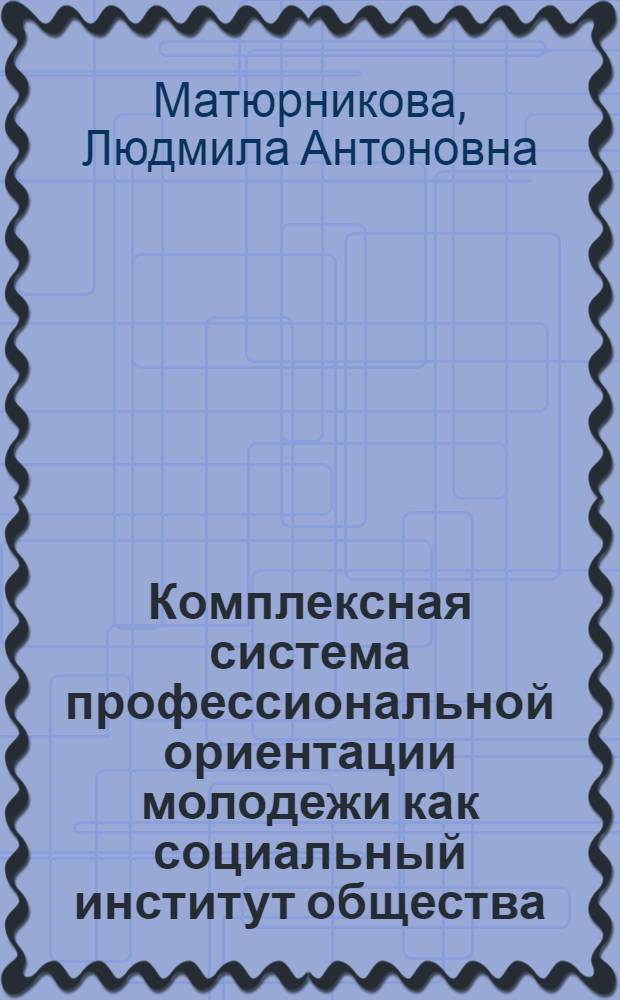 Комплексная система профессиональной ориентации молодежи как социальный институт общества : автореф. дис. на соиск. учен. степ. к.социол.н. : спец. 22.00.04