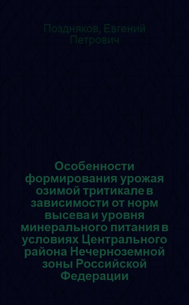 Особенности формирования урожая озимой тритикале в зависимости от норм высева и уровня минерального питания в условиях Центрального района Нечерноземной зоны Российской Федерации : автореф. дис. на соиск. учен. степ. канд. с.-х. наук : специальность 06.01.09 <Растениеводство>