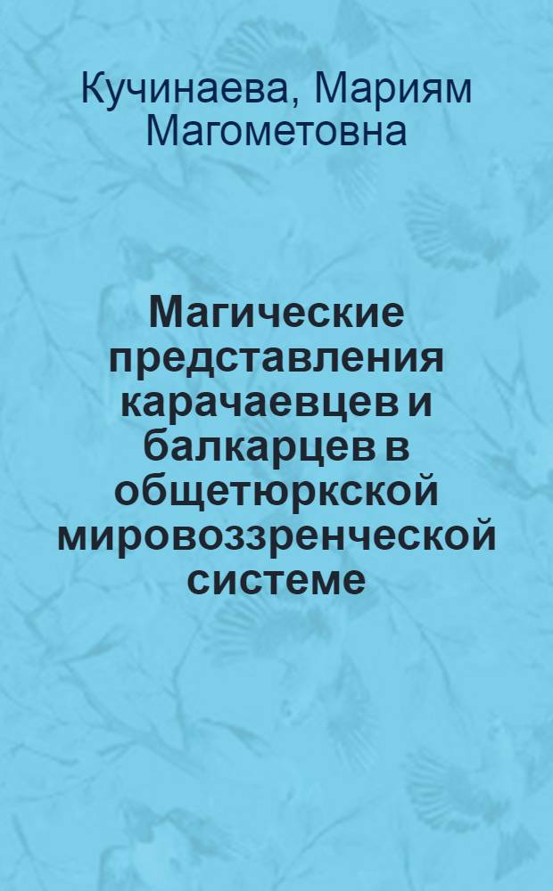 Магические представления карачаевцев и балкарцев в общетюркской мировоззренческой системе : автореф. дис. на соиск. учен. степ. канд. ист. наук : специальность 07.00.07 <Этнография, этнология и антропология>