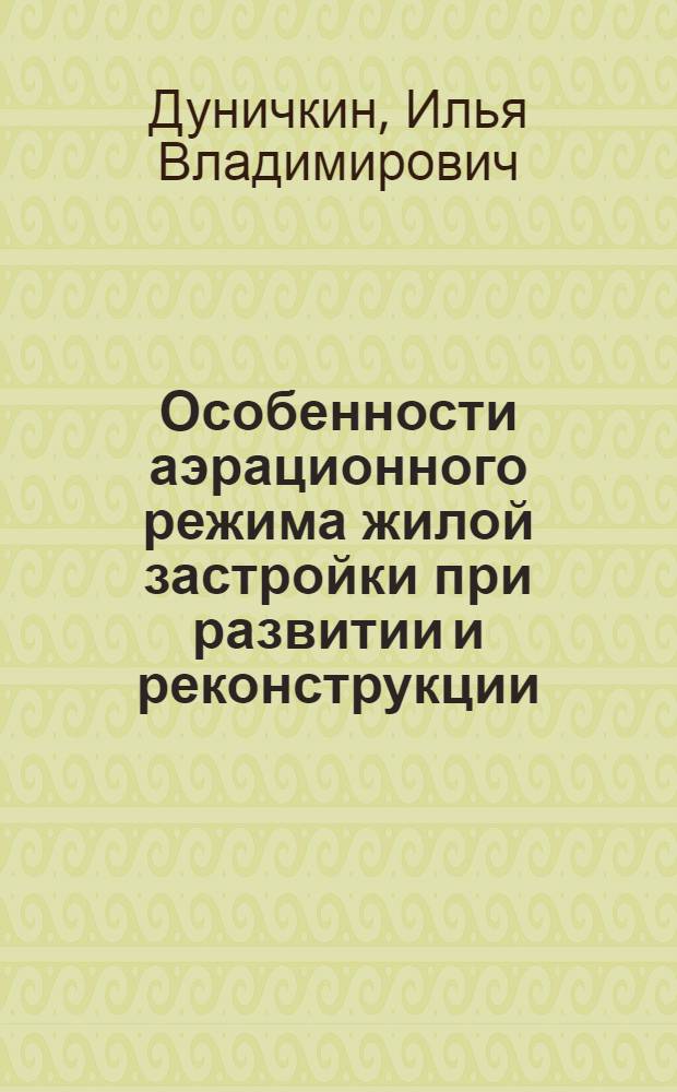 Особенности аэрационного режима жилой застройки при развитии и реконструкции : (на примере пятиэтажной застройки Москвы 1950-60-х годов, не подлежащей сносу) : автореф. дис. на соиск. учен. степ. канд. техн. наук : специальность 18.00.04 <Градостроительство, планировка сел. насел. пунктов>