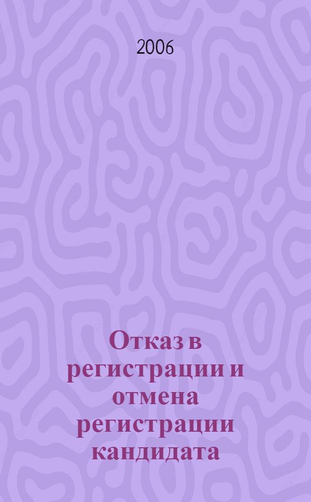 Отказ в регистрации и отмена регистрации кандидата (списка кандидатов): проблемы теории и практики : автореф. дис. на соиск. учен. степ. канд. юрид. наук : специальность 12.00.02 <Конституц. право; муницип. право>