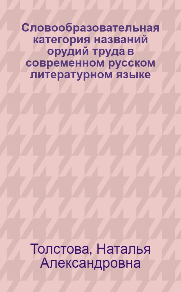 Словообразовательная категория названий орудий труда в современном русском литературном языке : автореф. дис. на соиск. учен. степ. канд. филол. наук : специальность 10.02.01 <Рус. яз.>