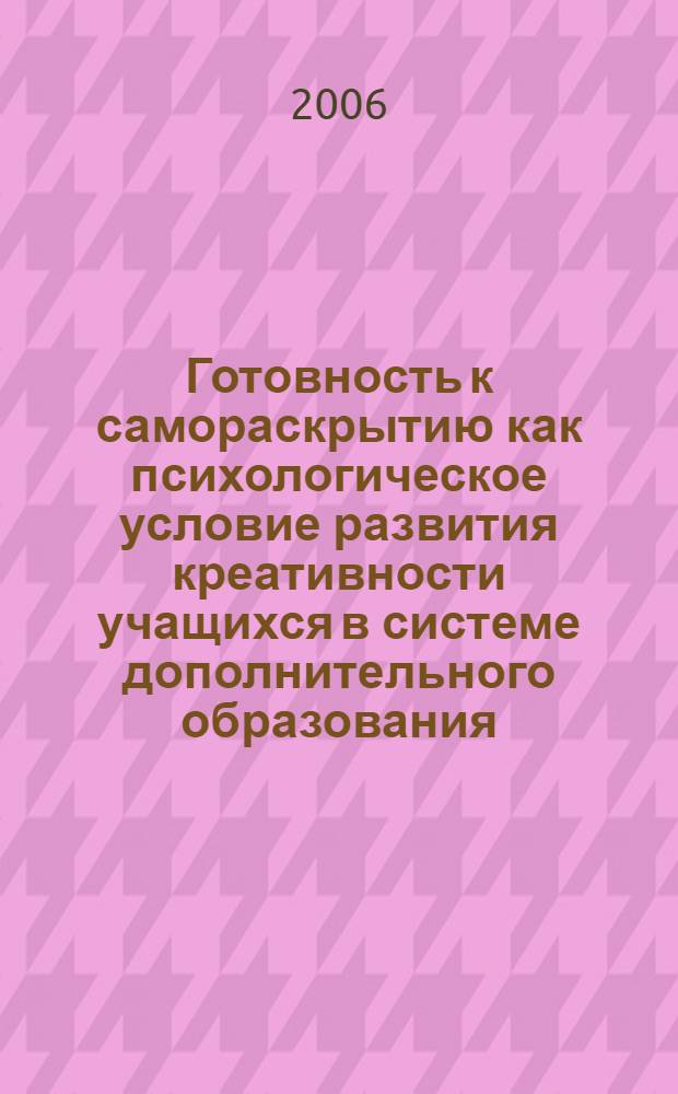 Готовность к самораскрытию как психологическое условие развития креативности учащихся в системе дополнительного образования : автореф. дис. на соиск. учен. степ. канд. психол. наук : специальность 19.00.07 <Пед. психология>