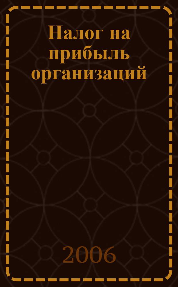Налог на прибыль организаций : комментарий (постатейный) к главе 25 Налогового кодекса Российской Федерации : (в редакции Федерального закона от 27.07.2006 N°144-ФЗ)