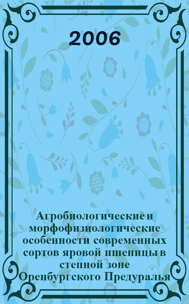 Агробиологические и морфофизиологические особенности современных сортов яровой пшеницы в степной зоне Оренбургского Предуралья : автореф. дис. на соиск. учен. степ. канд. с.-х. наук : специальность 06.01.09 <Растениеводство>