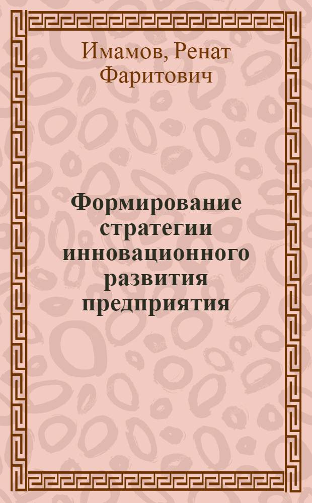 Формирование стратегии инновационного развития предприятия : автореф. дис. на соиск. учен. степ. канд. экон. наук : специальность 08.00.05 <Экономика и упр. нар. хоз-вом>