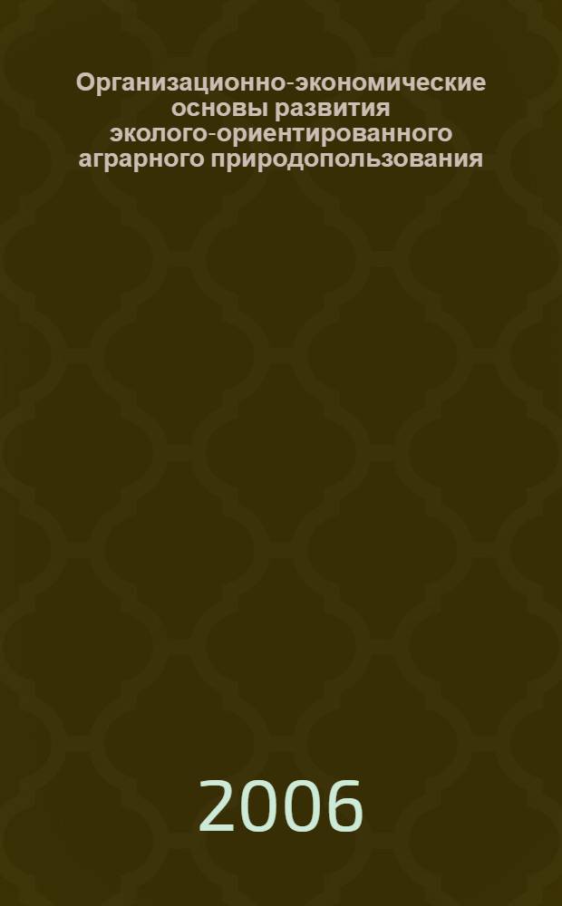 Организационно-экономические основы развития эколого-ориентированного аграрного природопользования : автореф. дис. на соиск. учен. степ. канд. экон. наук : специальность 08.00.05 <Экономика и упр. нар. хоз-вом>