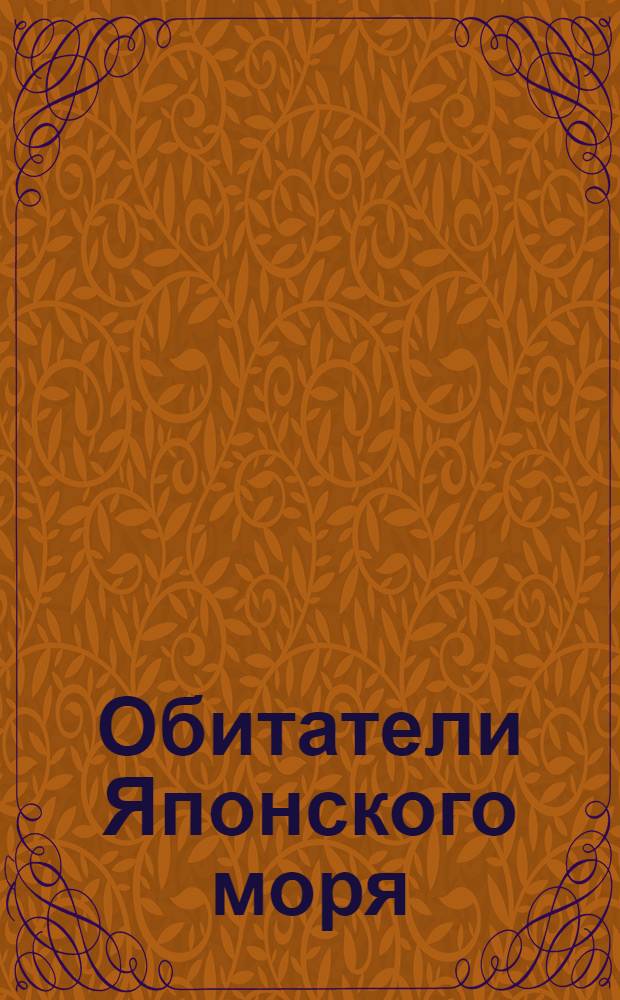 Обитатели Японского моря : учебное пособие для школ, экологических центров, образовательных учреждений Дальнего Востока России и широкого круга любителей природы