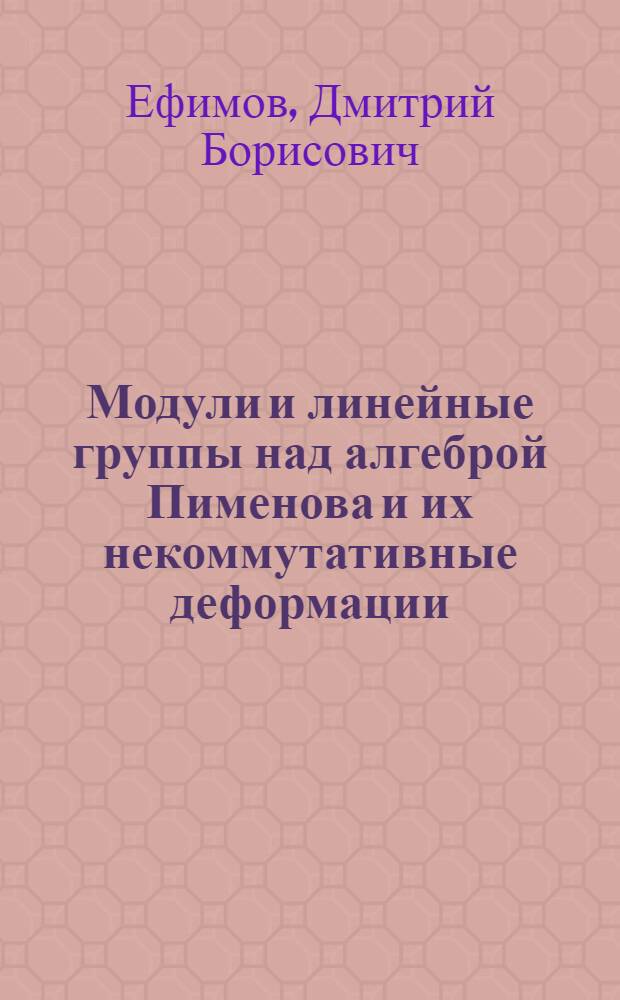 Модули и линейные группы над алгеброй Пименова и их некоммутативные деформации : автореф. дис. на соиск. учен. степ. канд. физ.-мат. наук : специальность 01.01.06 <Мат. логика, алгебра и теория чисел>
