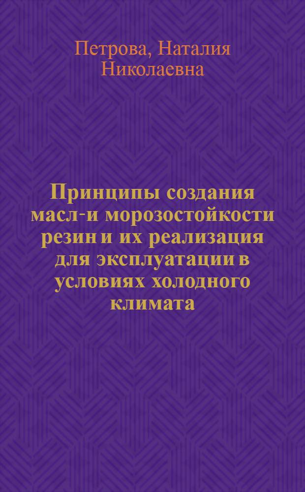 Принципы создания масло- и морозостойкости резин и их реализация для эксплуатации в условиях холодного климата : автореф. дис. на соиск. учен. степ. д-ра хим. наук : специальность 05.17.06 <Технология и перераб. полимеров и композитов>