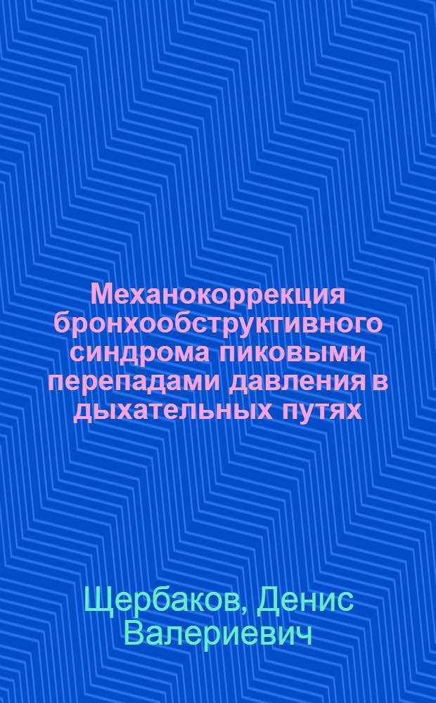 Механокоррекция бронхообструктивного синдрома пиковыми перепадами давления в дыхательных путях : автореф. дис. на соиск. учен. степ. канд. мед. наук : специальность 14.00.51 <Восстановит. медицина, лечеб. физкультура и спортив. медицина, курортология и физиотерапия> ; специальность 14.00.05 <Внутрен. болезни>