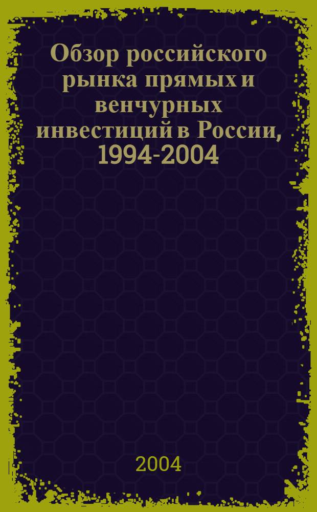 Обзор российского рынка прямых и венчурных инвестиций в России, 1994-2004 : аналитический сб.