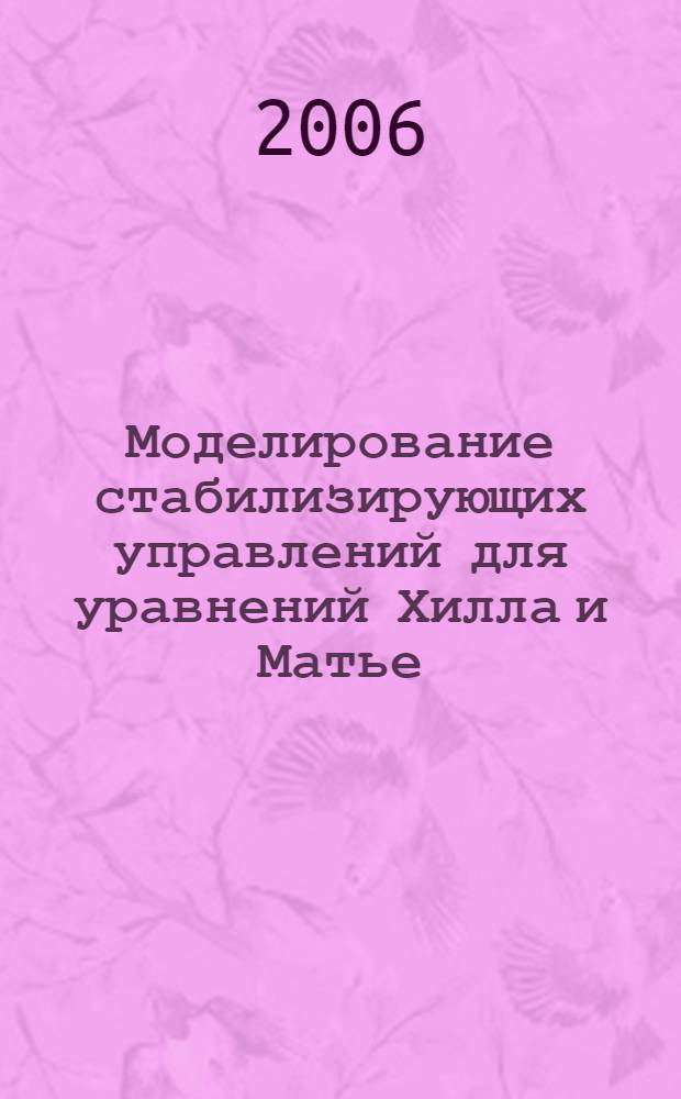 Моделирование стабилизирующих управлений для уравнений Хилла и Матье : автореф. дис. на соиск. учен. степ. канд. физ.-мат. наук : специальность 05.13.18 <Мат. моделирование, числ. методы и комплексы программ>