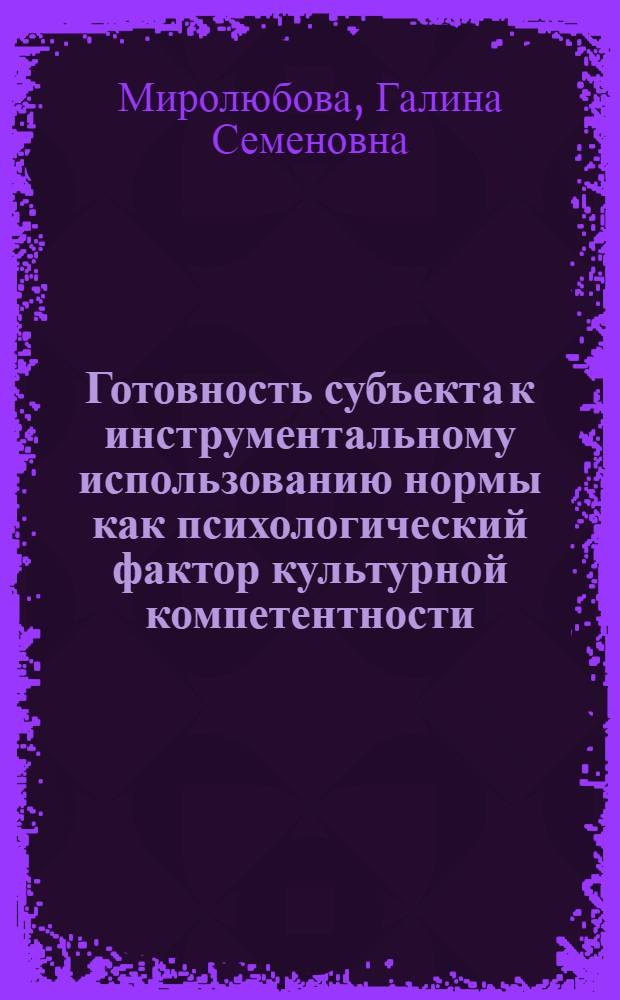Готовность субъекта к инструментальному использованию нормы как психологический фактор культурной компетентности : автореф. дис. на соиск. учен. степ. канд. психол. наук : специальность 19.00.01 <Общ. психология, психология личности, история психологии>