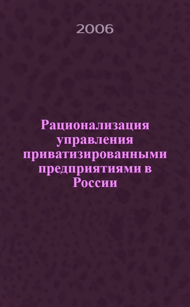 Рационализация управления приватизированными предприятиями в России : (на примере атомной отрасли) : автореф. дис. на соиск. учен. степ. канд. экон. наук : специальность 08.00.05 <Экономика и упр. нар. хоз-вом>
