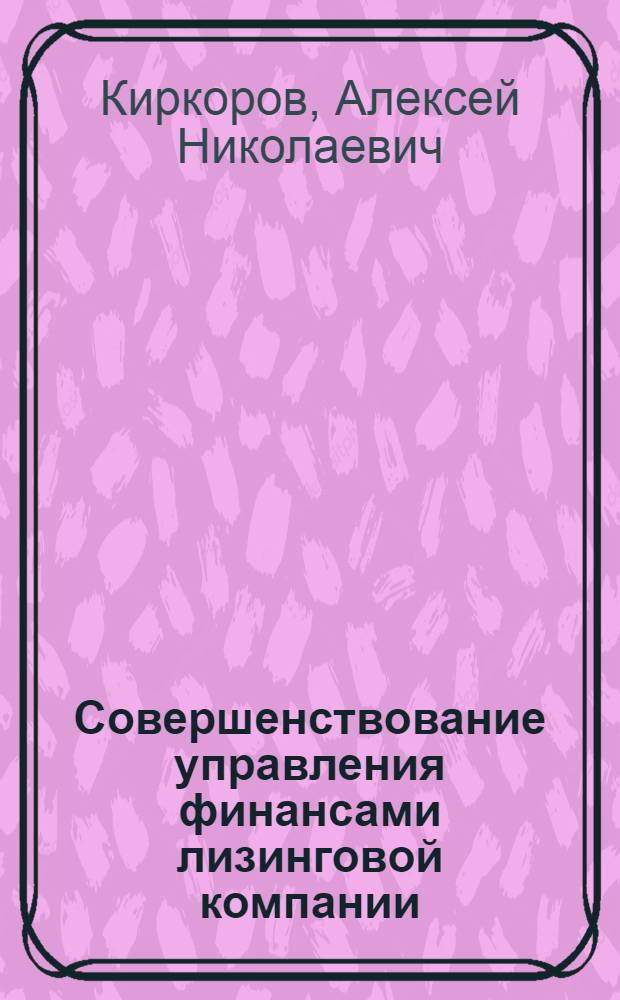 Совершенствование управления финансами лизинговой компании : автореф. дис. на соиск. учен. степ. канд. экон. наук : специальность 08.00.10 <Финансы, денеж. обращение и кредит>