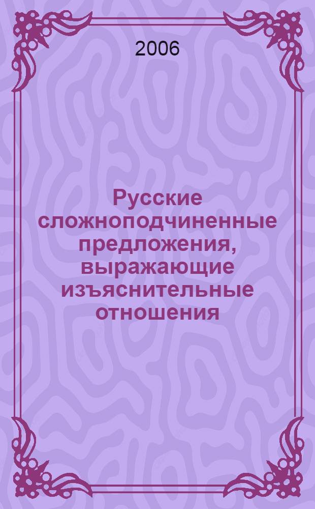 Русские сложноподчиненные предложения, выражающие изъяснительные отношения : автореф. дис. на соиск. учен. степ. канд. филол. наук : специальность 10.02.01 <Рус. яз.>