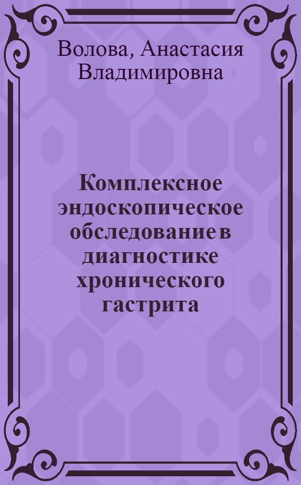 Комплексное эндоскопическое обследование в диагностике хронического гастрита : специальноть 14.00.27 <Хирургия> : специальность 03.00.07 <Микробиология>