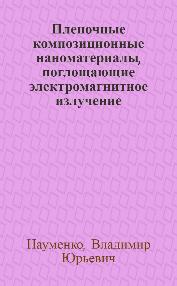 Пленочные композиционные наноматериалы, поглощающие электромагнитное излучение : автореф. дис. на соиск. учен. степ. д-ра техн. наук : специальность 05.17.06 <Технология и перераб. полимеров и композитов>
