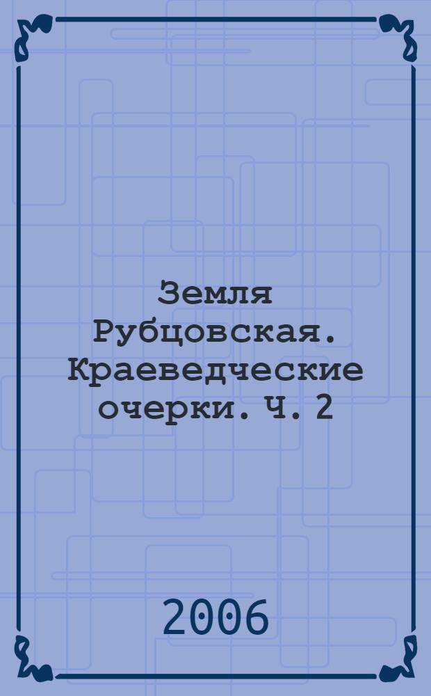 Земля Рубцовская. Краеведческие очерки. Ч. 2