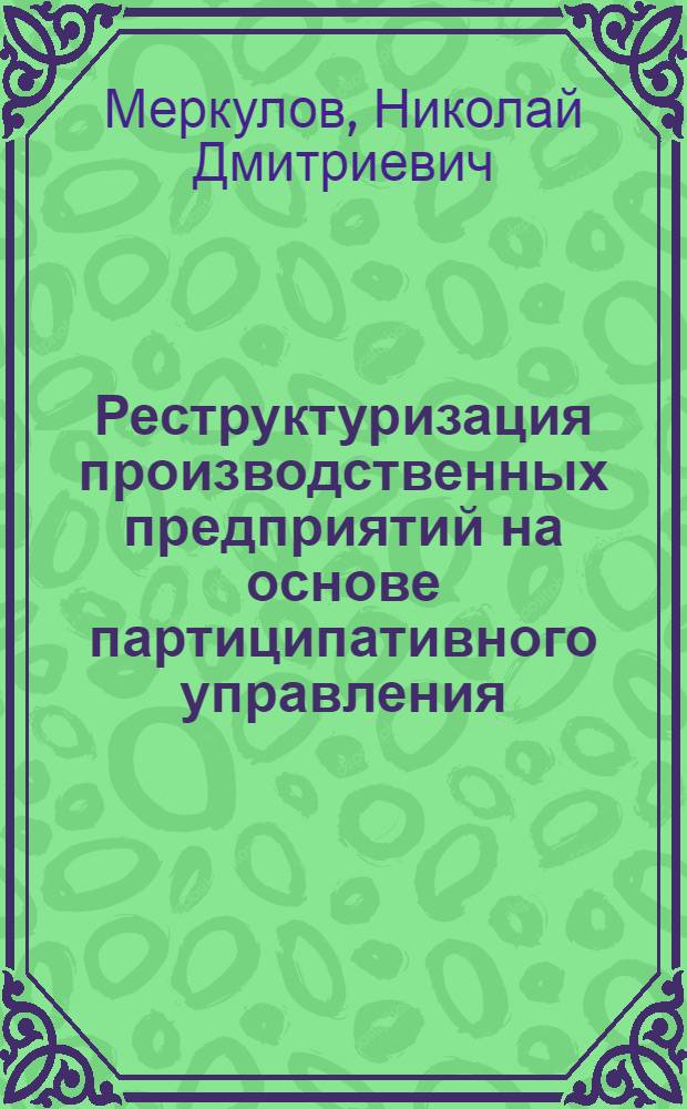 Реструктуризация производственных предприятий на основе партиципативного управления : (методология,практика) : автореф. дис. на соиск. учен. степ. д-ра экон. наук : специальность 08.00.05 <Экономика и упр. нар. хоз-вом>