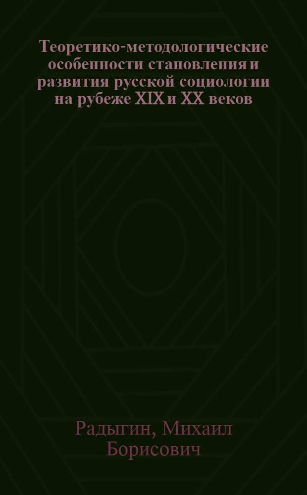 Теоретико-методологические особенности становления и развития русской социологии на рубеже XIX и XX веков : автореф. дис. на соиск. учен. степ. канд. социол. наук : специальность 22.00.01 <Теория, методология и история социологии>