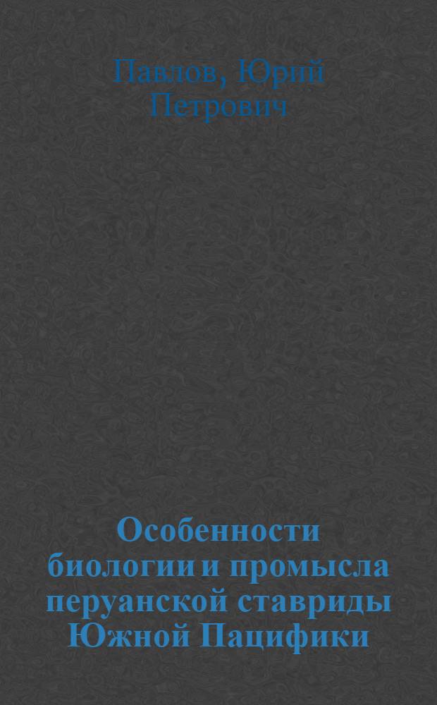 Особенности биологии и промысла перуанской ставриды Южной Пацифики : автореф. дис. на соиск. учен. степ. канд. биол. наук : специальность 03.00.10 <Ихтиология>