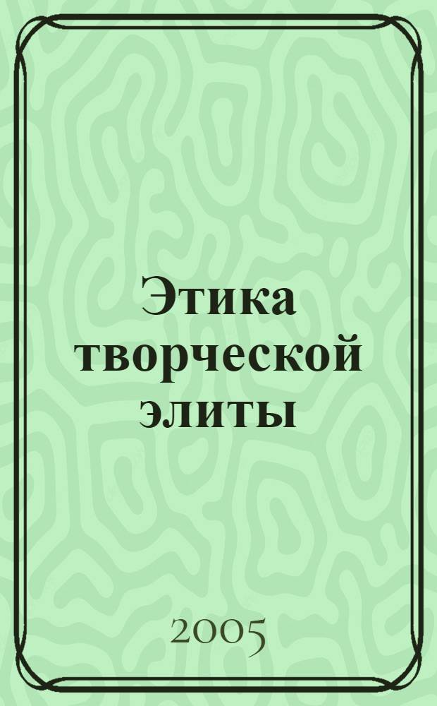 Этика творческой элиты : автореф. дис. на соиск. учен. степ. канд. филос. наук : специальность 09.00.05 <Этика>